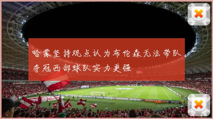 哈蒙坚持观点认为布伦森无法带队夺冠西部球队实力更强