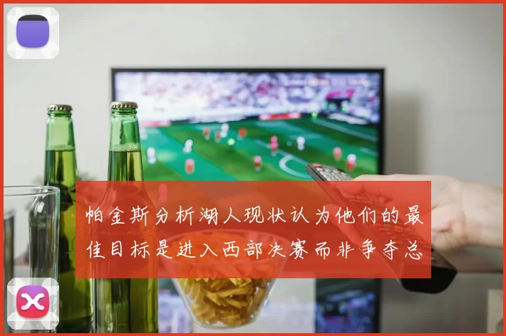 帕金斯分析湖人现状认为他们的最佳目标是进入西部决赛而非争夺总冠军