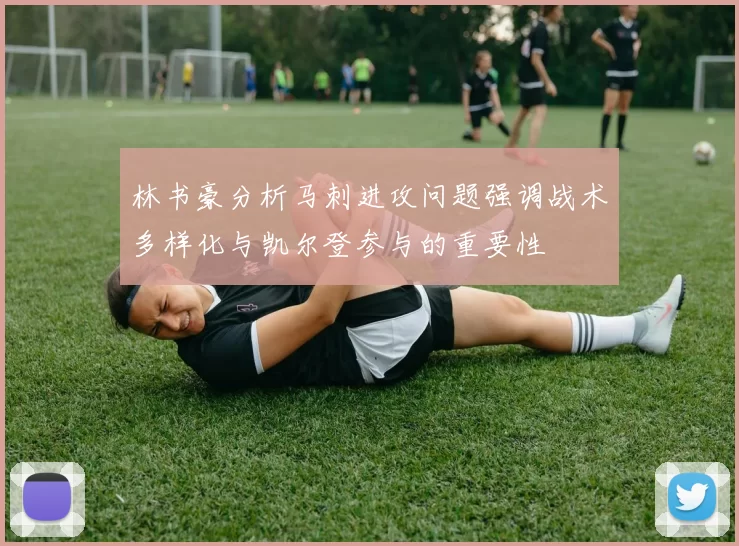 林书豪分析马刺进攻问题强调战术多样化与凯尔登参与的重要性