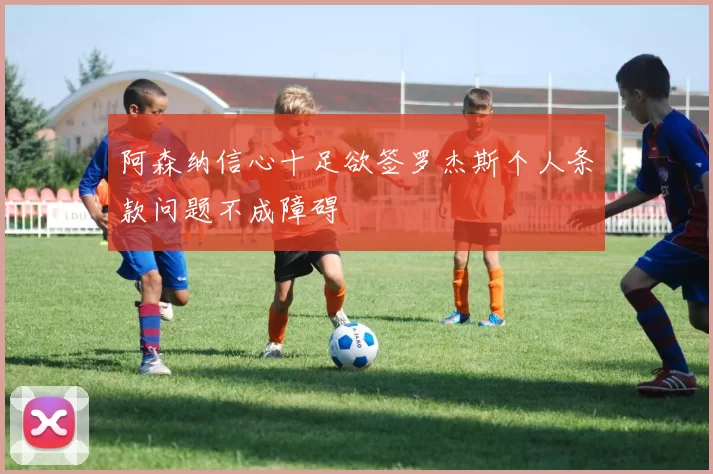 阿森纳信心十足欲签罗杰斯个人条款问题不成障碍