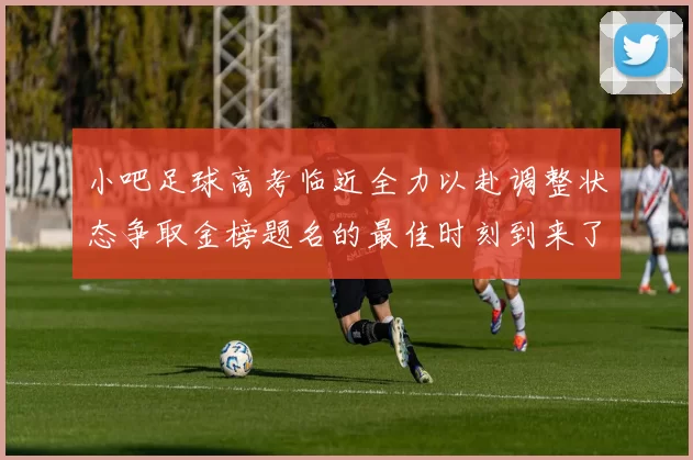 小吧足球高考临近全力以赴调整状态争取金榜题名的最佳时刻到来了